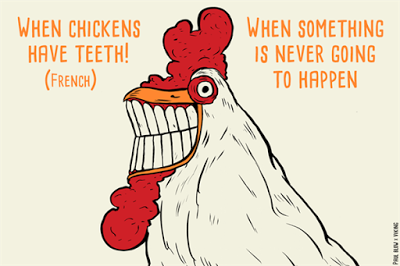 Quand les poules auront des dents [francese] Quando ai polli cresceranno i denti = quando qualcosa non potrà mai succedere